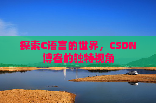 探索C语言的世界,CSDN博客的独特视角